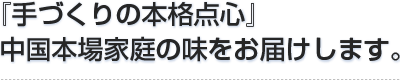 『手づくりの本格点心』中国本場家庭の味をお届けします。